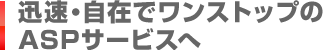 迅速・自在でワンストップのASPサービスへ
